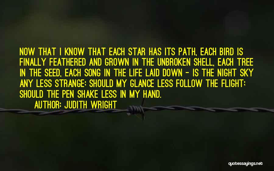 Judith Wright Quotes: Now That I Know That Each Star Has Its Path, Each Bird Is Finally Feathered And Grown In The Unbroken