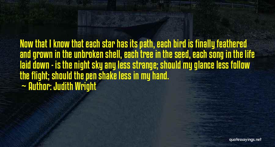 Judith Wright Quotes: Now That I Know That Each Star Has Its Path, Each Bird Is Finally Feathered And Grown In The Unbroken