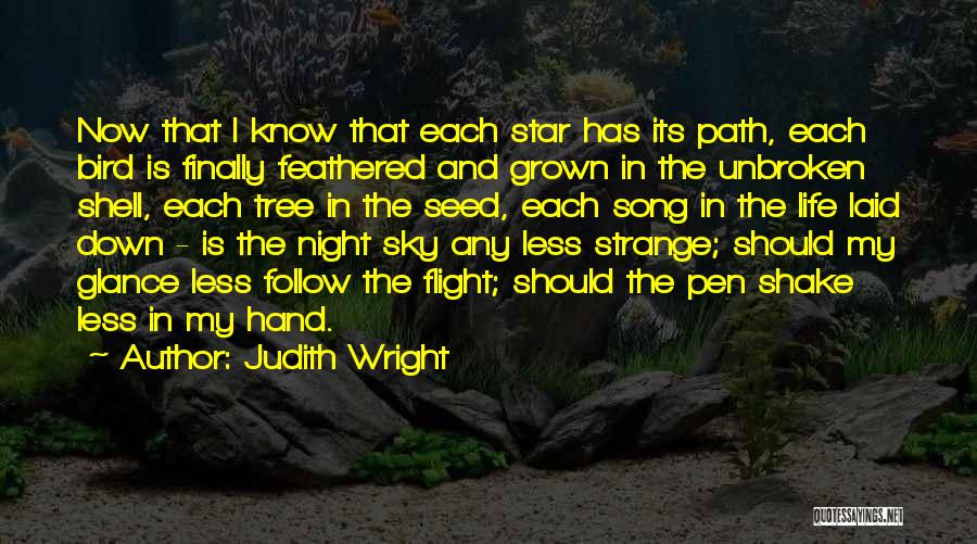 Judith Wright Quotes: Now That I Know That Each Star Has Its Path, Each Bird Is Finally Feathered And Grown In The Unbroken