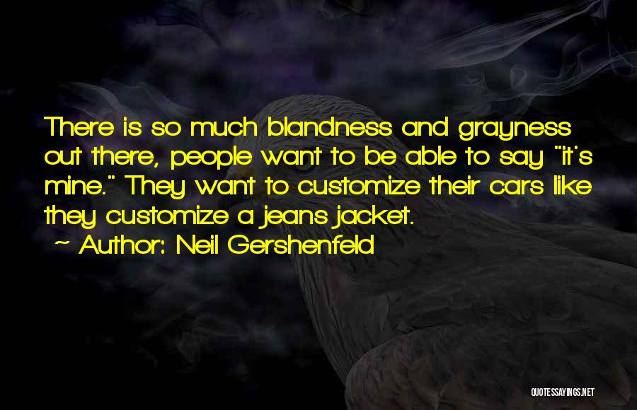 Neil Gershenfeld Quotes: There Is So Much Blandness And Grayness Out There, People Want To Be Able To Say It's Mine. They Want