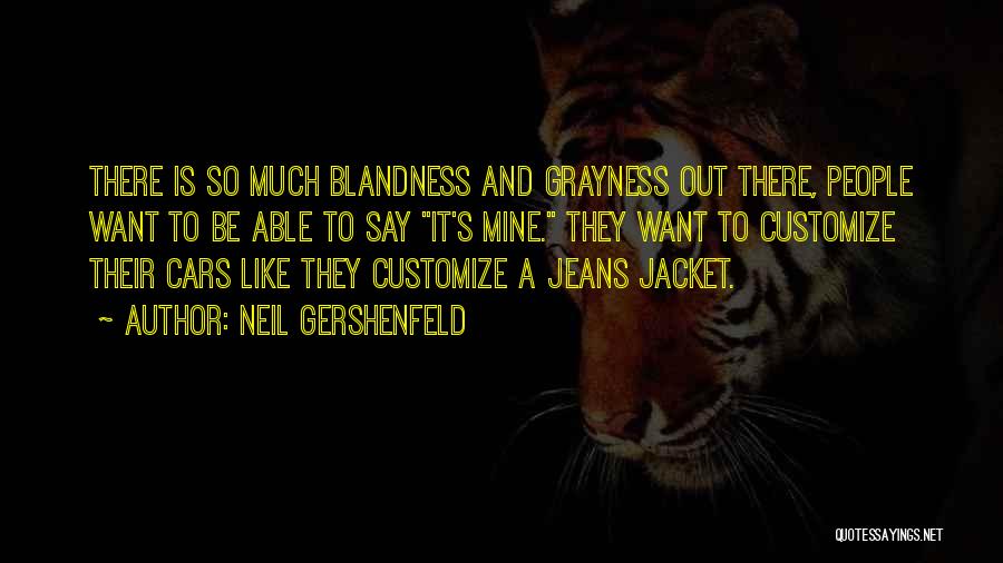 Neil Gershenfeld Quotes: There Is So Much Blandness And Grayness Out There, People Want To Be Able To Say It's Mine. They Want