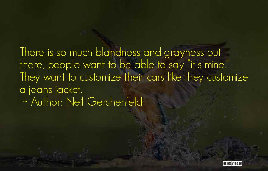 Neil Gershenfeld Quotes: There Is So Much Blandness And Grayness Out There, People Want To Be Able To Say It's Mine. They Want