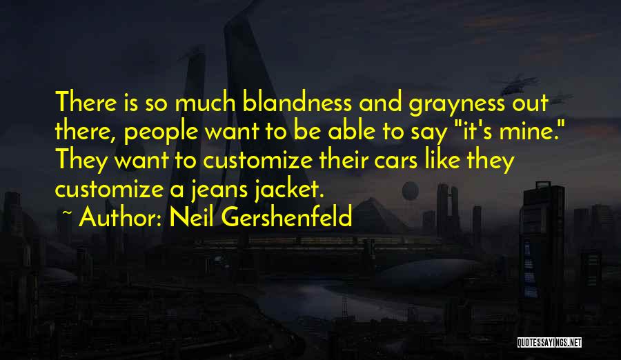 Neil Gershenfeld Quotes: There Is So Much Blandness And Grayness Out There, People Want To Be Able To Say It's Mine. They Want