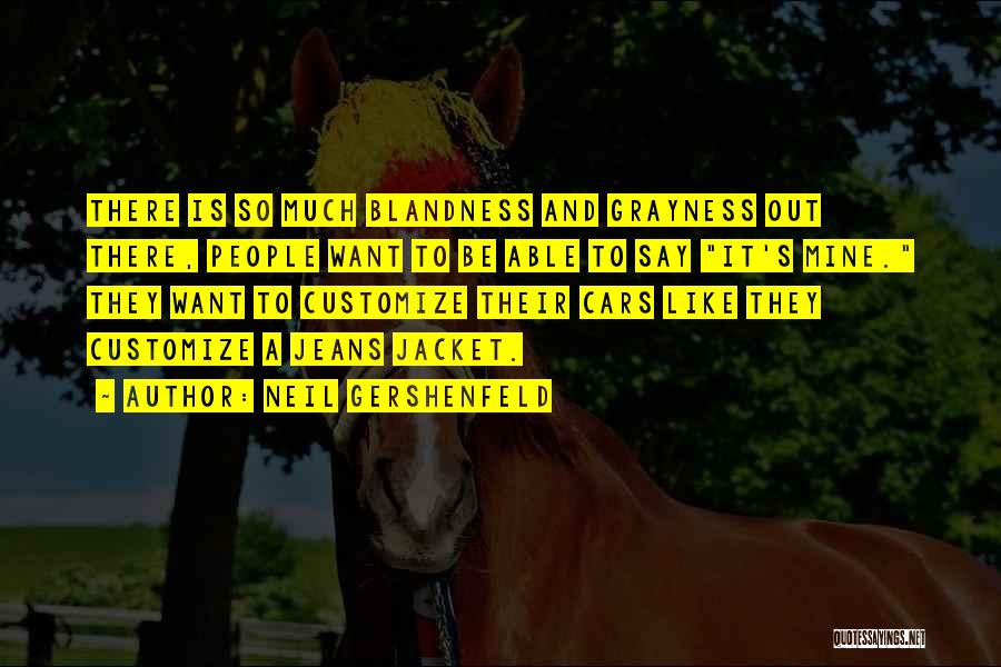 Neil Gershenfeld Quotes: There Is So Much Blandness And Grayness Out There, People Want To Be Able To Say It's Mine. They Want
