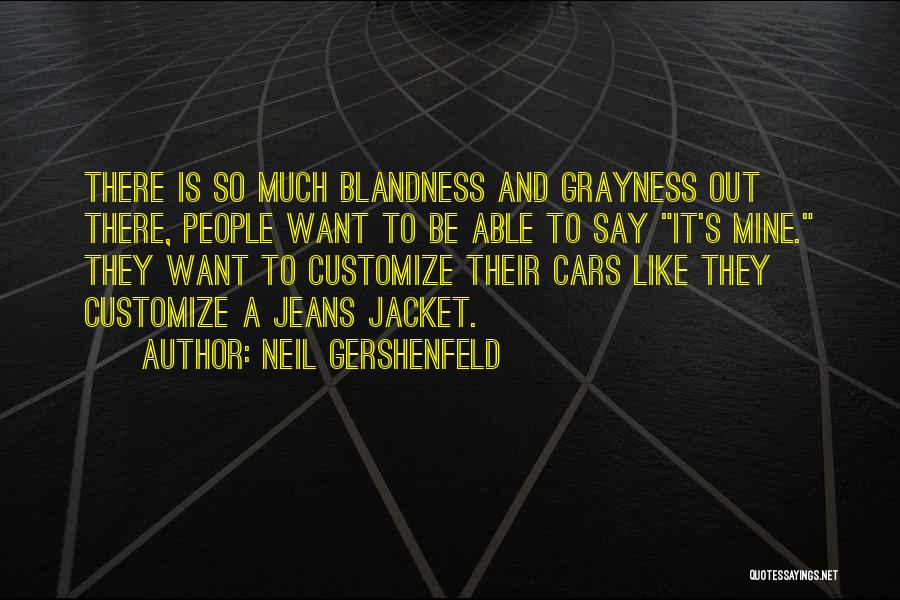 Neil Gershenfeld Quotes: There Is So Much Blandness And Grayness Out There, People Want To Be Able To Say It's Mine. They Want