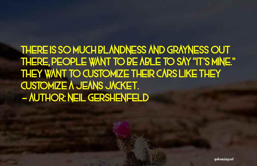 Neil Gershenfeld Quotes: There Is So Much Blandness And Grayness Out There, People Want To Be Able To Say It's Mine. They Want