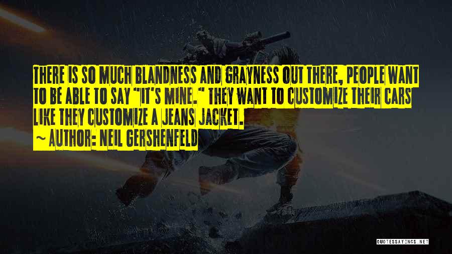 Neil Gershenfeld Quotes: There Is So Much Blandness And Grayness Out There, People Want To Be Able To Say It's Mine. They Want