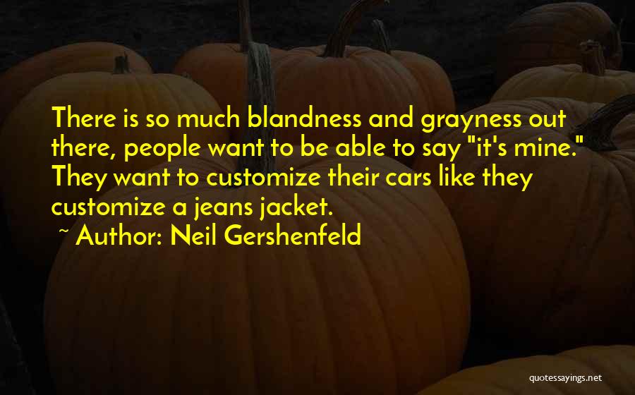 Neil Gershenfeld Quotes: There Is So Much Blandness And Grayness Out There, People Want To Be Able To Say It's Mine. They Want