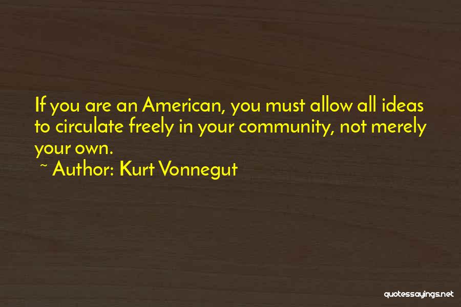 Kurt Vonnegut Quotes: If You Are An American, You Must Allow All Ideas To Circulate Freely In Your Community, Not Merely Your Own.