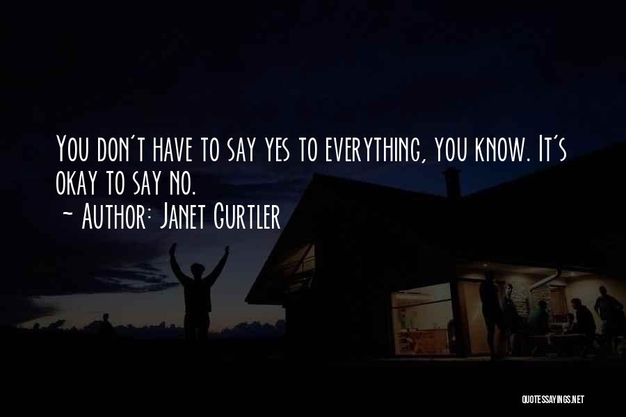 Janet Gurtler Quotes: You Don't Have To Say Yes To Everything, You Know. It's Okay To Say No.