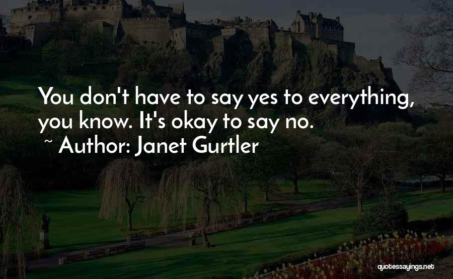 Janet Gurtler Quotes: You Don't Have To Say Yes To Everything, You Know. It's Okay To Say No.