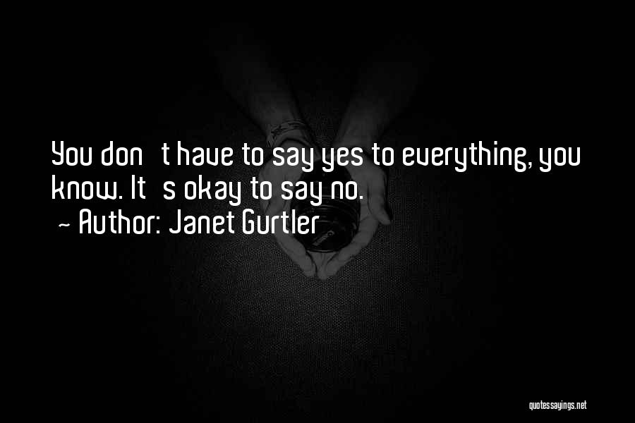 Janet Gurtler Quotes: You Don't Have To Say Yes To Everything, You Know. It's Okay To Say No.