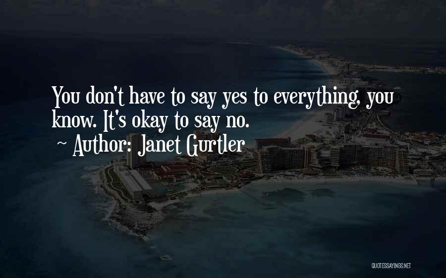 Janet Gurtler Quotes: You Don't Have To Say Yes To Everything, You Know. It's Okay To Say No.