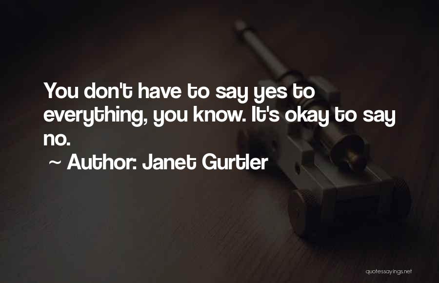 Janet Gurtler Quotes: You Don't Have To Say Yes To Everything, You Know. It's Okay To Say No.