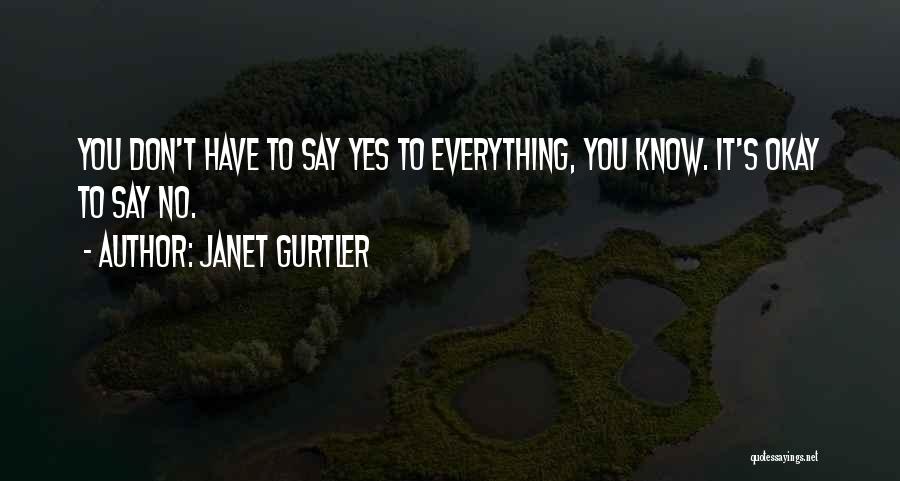 Janet Gurtler Quotes: You Don't Have To Say Yes To Everything, You Know. It's Okay To Say No.