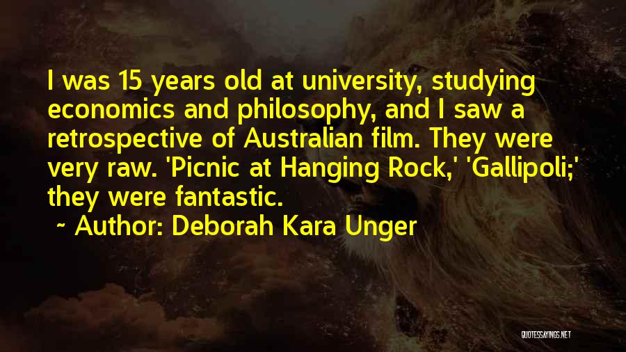 Deborah Kara Unger Quotes: I Was 15 Years Old At University, Studying Economics And Philosophy, And I Saw A Retrospective Of Australian Film. They