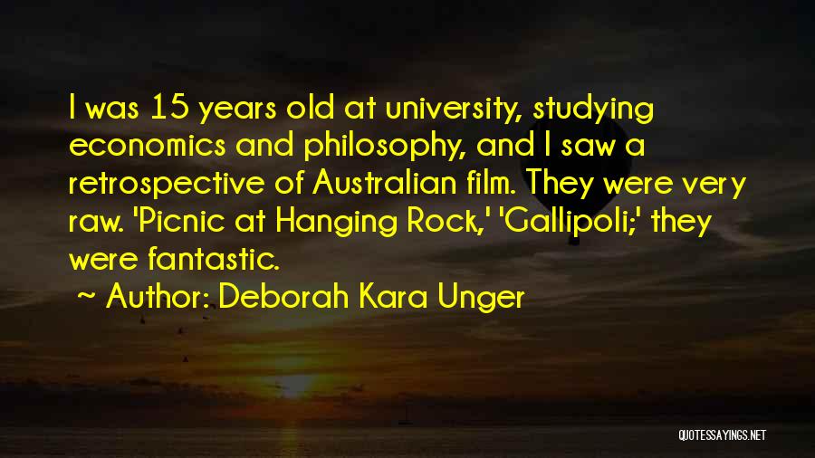 Deborah Kara Unger Quotes: I Was 15 Years Old At University, Studying Economics And Philosophy, And I Saw A Retrospective Of Australian Film. They