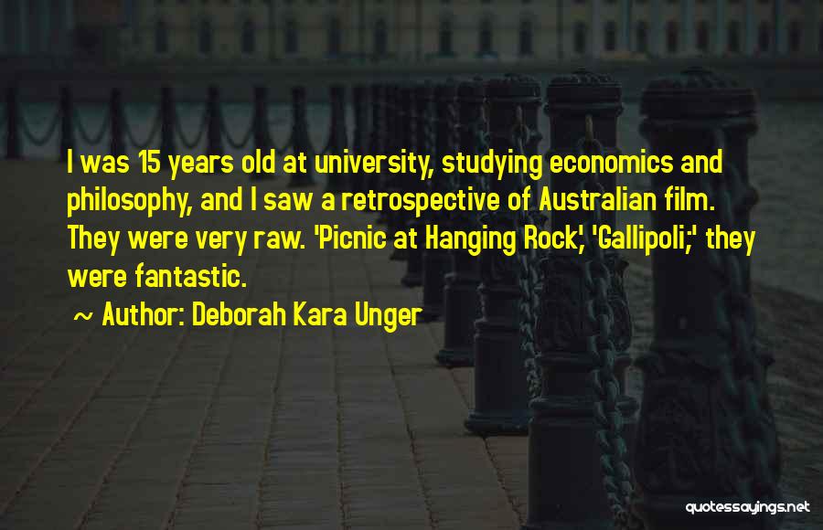 Deborah Kara Unger Quotes: I Was 15 Years Old At University, Studying Economics And Philosophy, And I Saw A Retrospective Of Australian Film. They