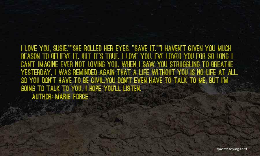 Marie Force Quotes: I Love You, Susie.she Rolled Her Eyes. Save It.i Haven't Given You Much Reason To Believe It, But It's True.