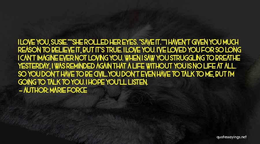 Marie Force Quotes: I Love You, Susie.she Rolled Her Eyes. Save It.i Haven't Given You Much Reason To Believe It, But It's True.