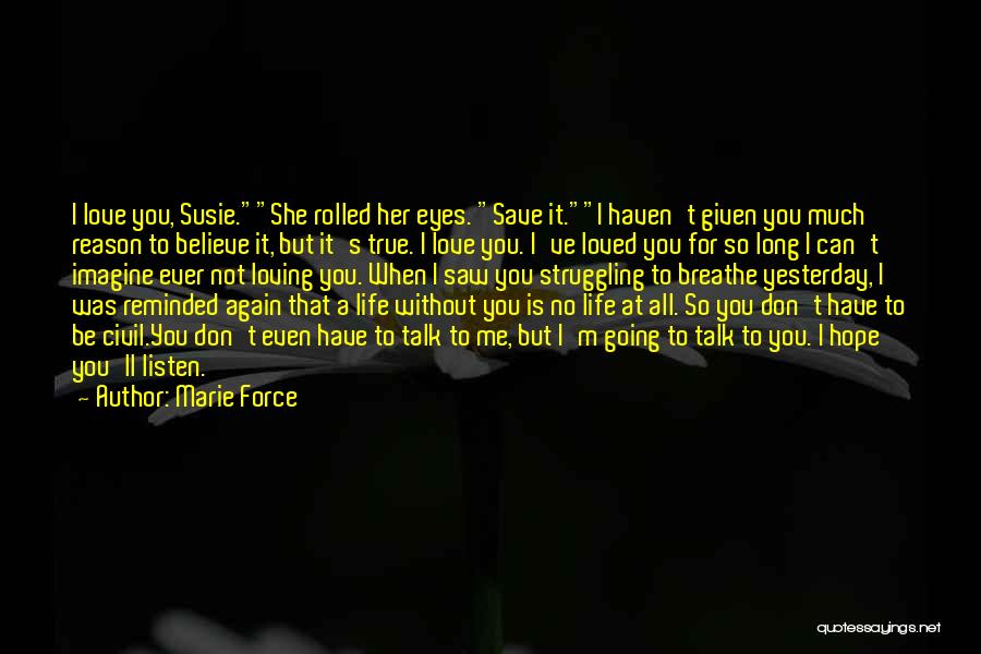 Marie Force Quotes: I Love You, Susie.she Rolled Her Eyes. Save It.i Haven't Given You Much Reason To Believe It, But It's True.