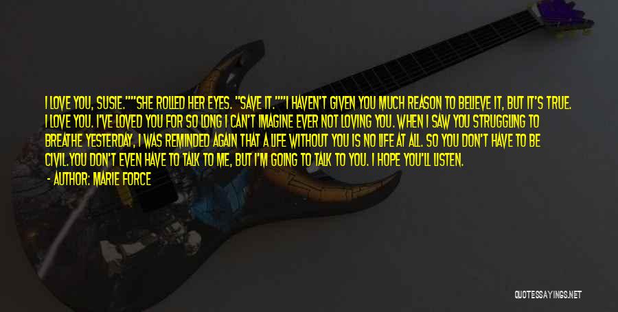 Marie Force Quotes: I Love You, Susie.she Rolled Her Eyes. Save It.i Haven't Given You Much Reason To Believe It, But It's True.