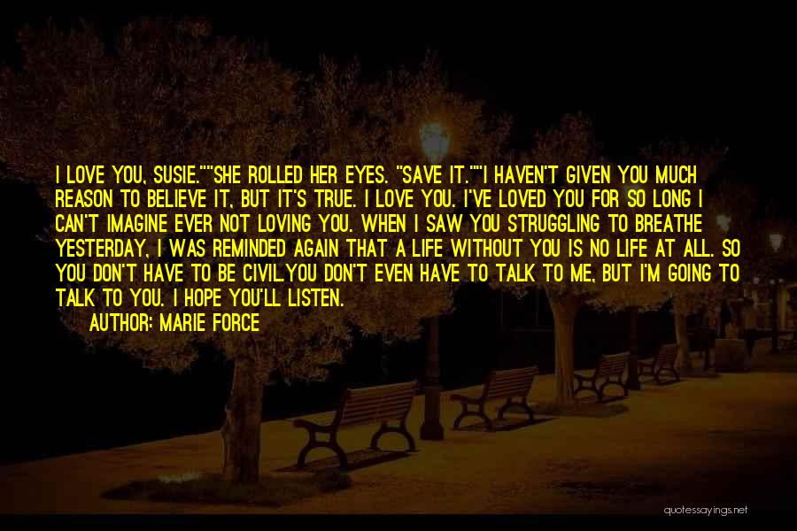 Marie Force Quotes: I Love You, Susie.she Rolled Her Eyes. Save It.i Haven't Given You Much Reason To Believe It, But It's True.