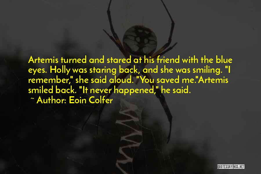 Eoin Colfer Quotes: Artemis Turned And Stared At His Friend With The Blue Eyes. Holly Was Staring Back, And She Was Smiling. I