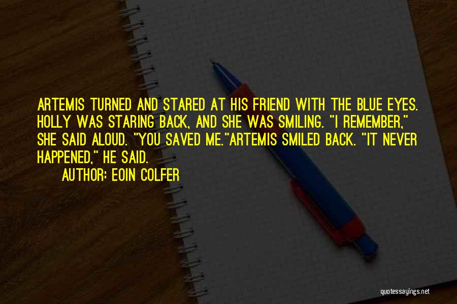 Eoin Colfer Quotes: Artemis Turned And Stared At His Friend With The Blue Eyes. Holly Was Staring Back, And She Was Smiling. I