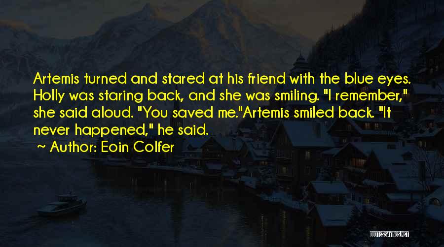 Eoin Colfer Quotes: Artemis Turned And Stared At His Friend With The Blue Eyes. Holly Was Staring Back, And She Was Smiling. I