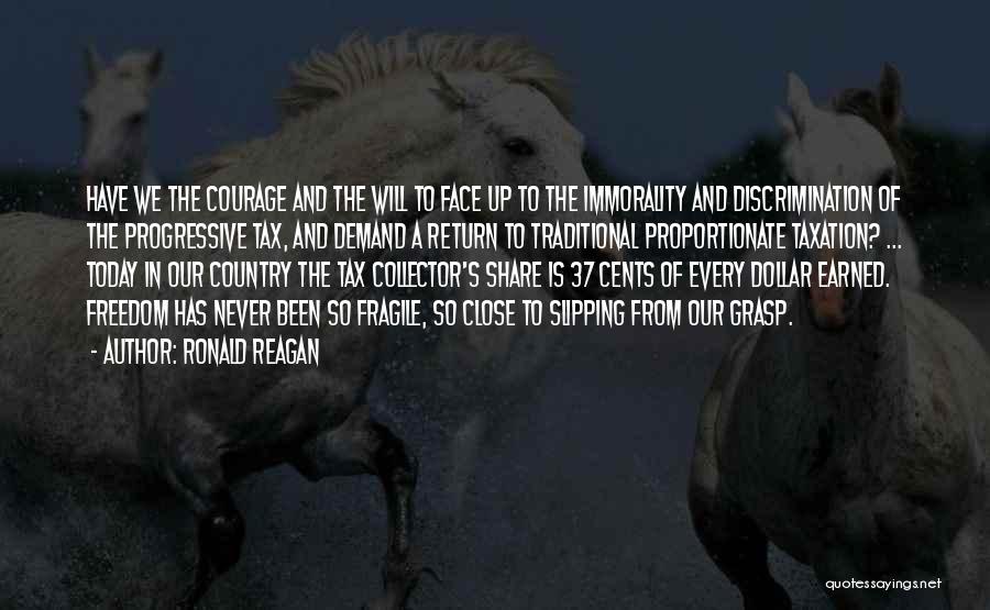 Ronald Reagan Quotes: Have We The Courage And The Will To Face Up To The Immorality And Discrimination Of The Progressive Tax, And