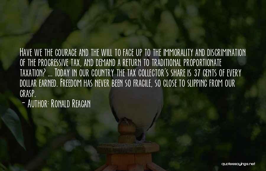 Ronald Reagan Quotes: Have We The Courage And The Will To Face Up To The Immorality And Discrimination Of The Progressive Tax, And