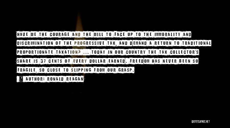 Ronald Reagan Quotes: Have We The Courage And The Will To Face Up To The Immorality And Discrimination Of The Progressive Tax, And