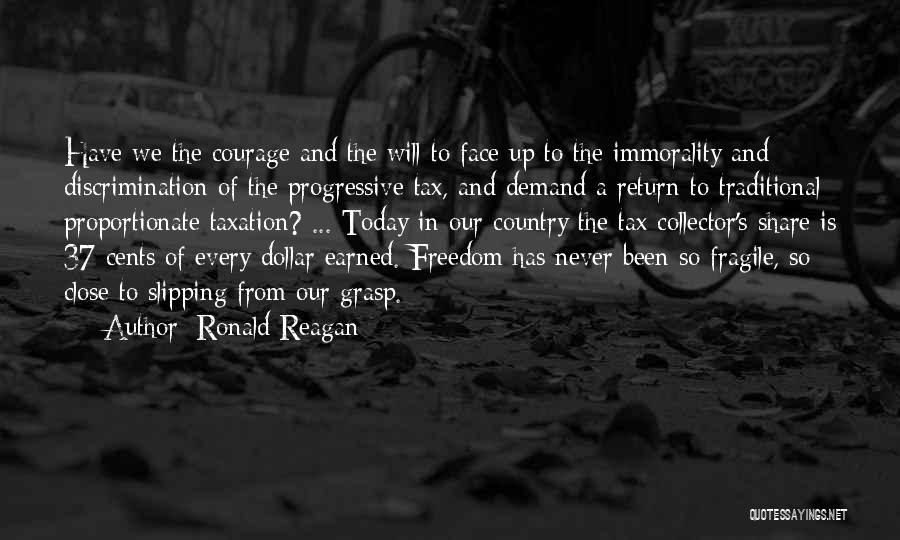 Ronald Reagan Quotes: Have We The Courage And The Will To Face Up To The Immorality And Discrimination Of The Progressive Tax, And