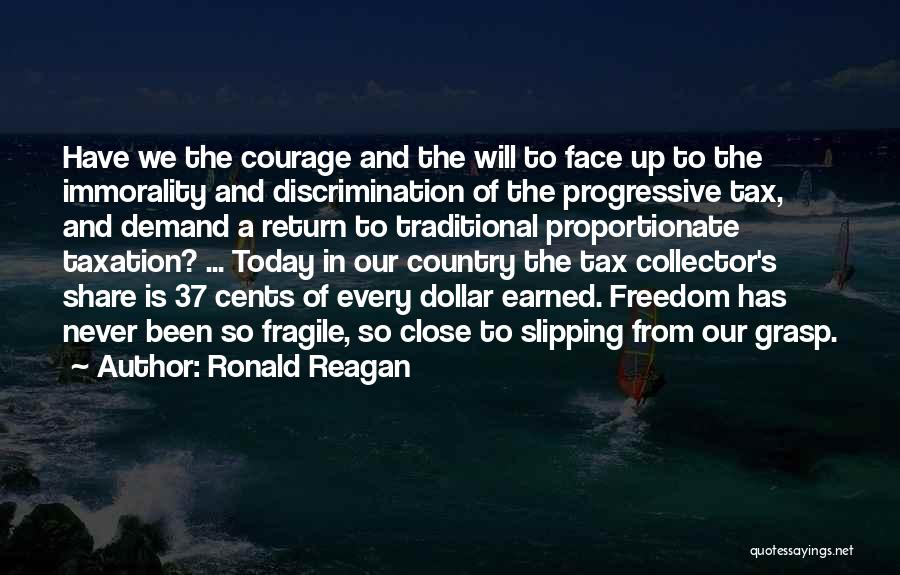 Ronald Reagan Quotes: Have We The Courage And The Will To Face Up To The Immorality And Discrimination Of The Progressive Tax, And