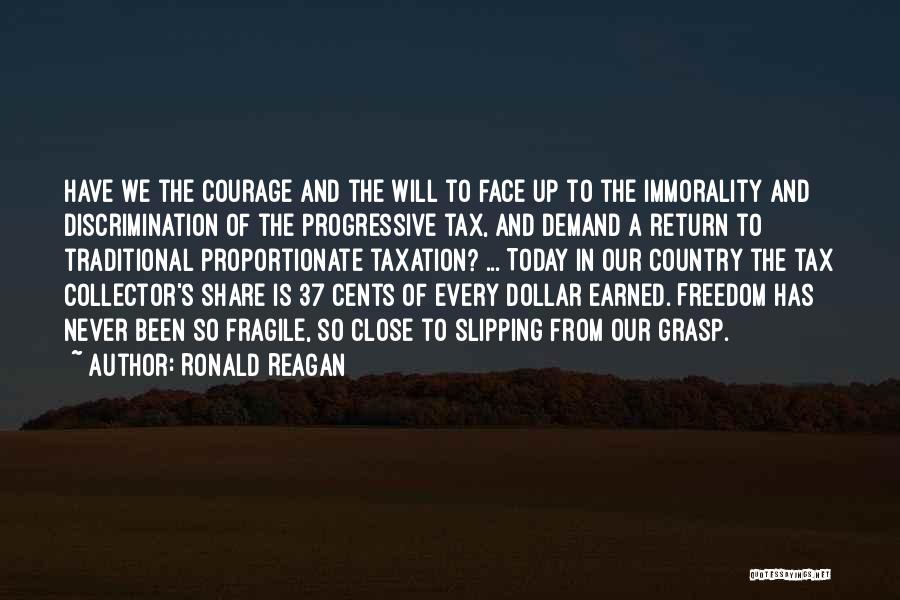 Ronald Reagan Quotes: Have We The Courage And The Will To Face Up To The Immorality And Discrimination Of The Progressive Tax, And
