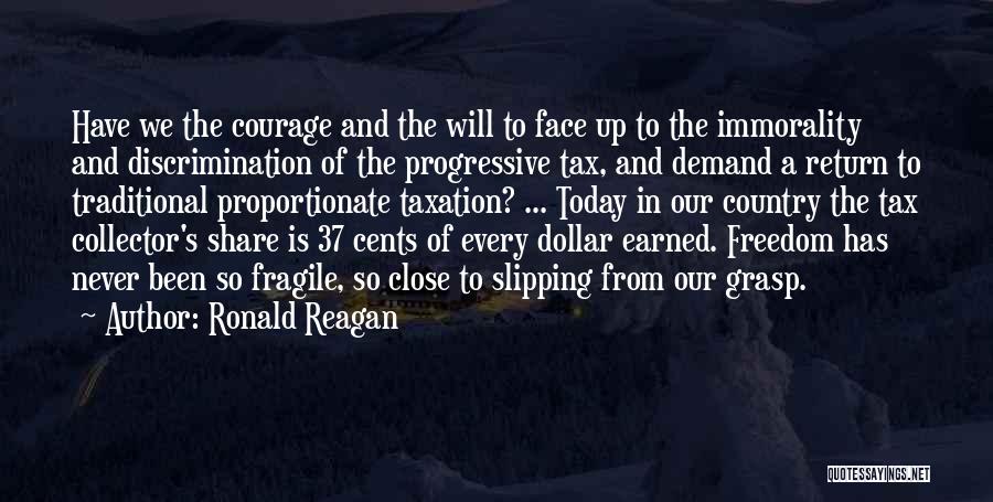 Ronald Reagan Quotes: Have We The Courage And The Will To Face Up To The Immorality And Discrimination Of The Progressive Tax, And