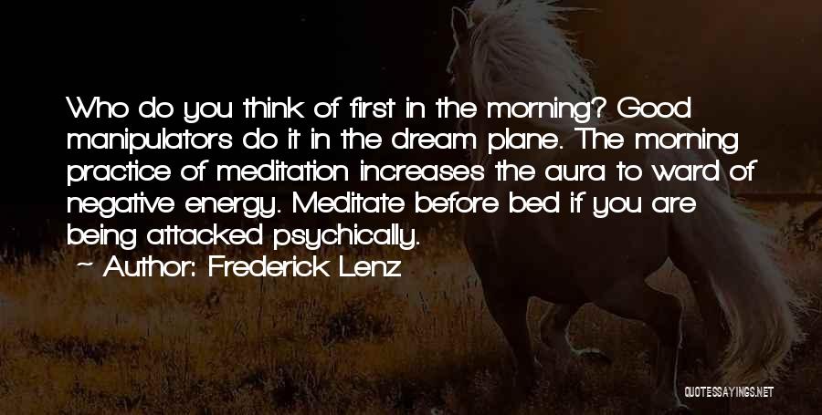 Frederick Lenz Quotes: Who Do You Think Of First In The Morning? Good Manipulators Do It In The Dream Plane. The Morning Practice