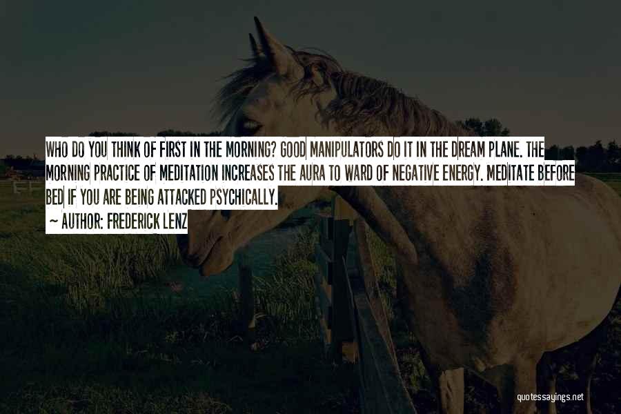 Frederick Lenz Quotes: Who Do You Think Of First In The Morning? Good Manipulators Do It In The Dream Plane. The Morning Practice