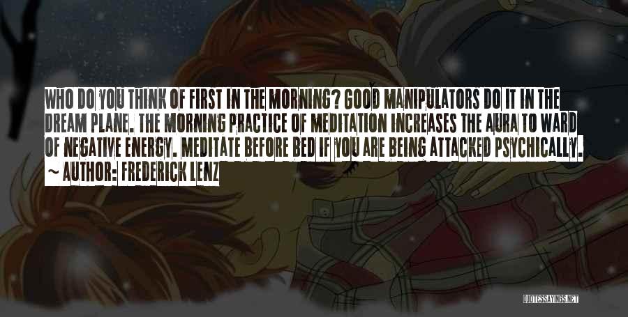Frederick Lenz Quotes: Who Do You Think Of First In The Morning? Good Manipulators Do It In The Dream Plane. The Morning Practice