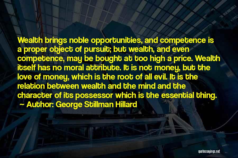 George Stillman Hillard Quotes: Wealth Brings Noble Opportunities, And Competence Is A Proper Object Of Pursuit; But Wealth, And Even Competence, May Be Bought