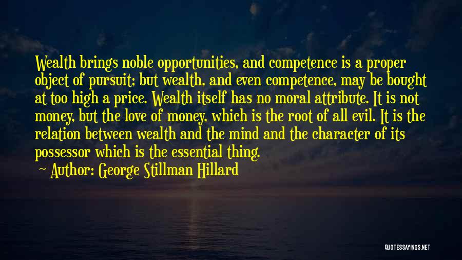 George Stillman Hillard Quotes: Wealth Brings Noble Opportunities, And Competence Is A Proper Object Of Pursuit; But Wealth, And Even Competence, May Be Bought