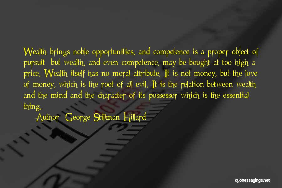 George Stillman Hillard Quotes: Wealth Brings Noble Opportunities, And Competence Is A Proper Object Of Pursuit; But Wealth, And Even Competence, May Be Bought