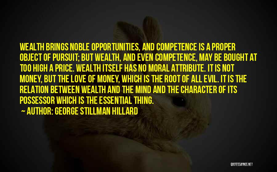 George Stillman Hillard Quotes: Wealth Brings Noble Opportunities, And Competence Is A Proper Object Of Pursuit; But Wealth, And Even Competence, May Be Bought