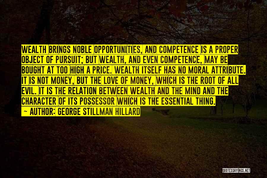 George Stillman Hillard Quotes: Wealth Brings Noble Opportunities, And Competence Is A Proper Object Of Pursuit; But Wealth, And Even Competence, May Be Bought