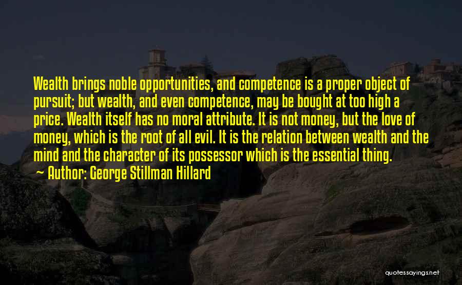 George Stillman Hillard Quotes: Wealth Brings Noble Opportunities, And Competence Is A Proper Object Of Pursuit; But Wealth, And Even Competence, May Be Bought