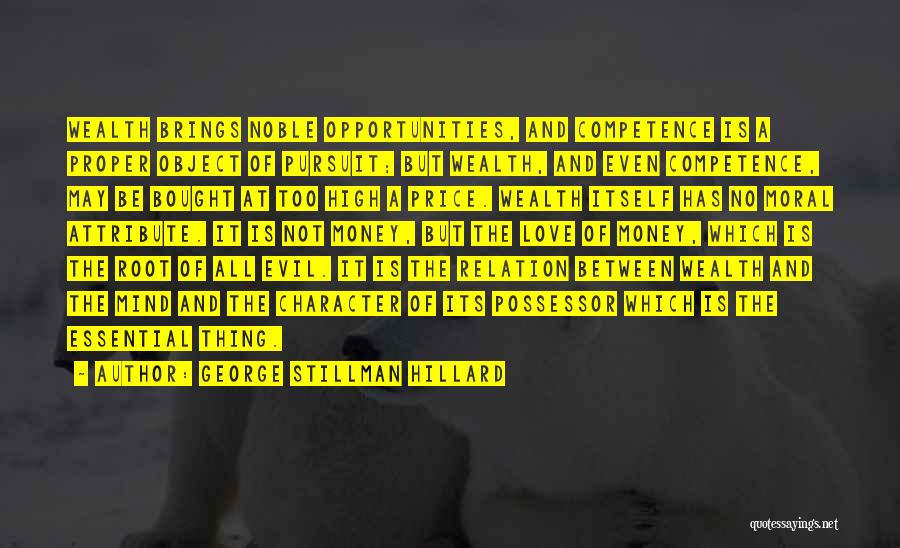 George Stillman Hillard Quotes: Wealth Brings Noble Opportunities, And Competence Is A Proper Object Of Pursuit; But Wealth, And Even Competence, May Be Bought