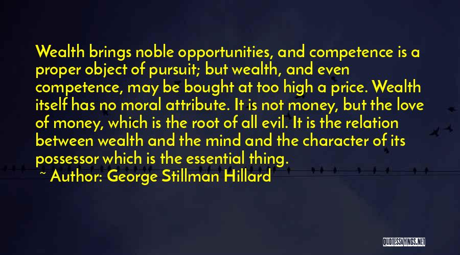 George Stillman Hillard Quotes: Wealth Brings Noble Opportunities, And Competence Is A Proper Object Of Pursuit; But Wealth, And Even Competence, May Be Bought