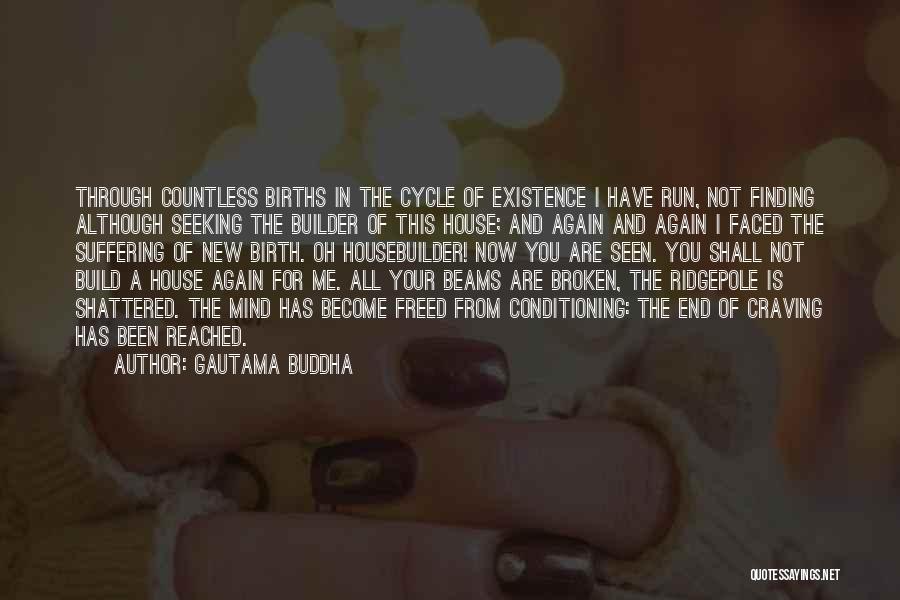 Gautama Buddha Quotes: Through Countless Births In The Cycle Of Existence I Have Run, Not Finding Although Seeking The Builder Of This House;