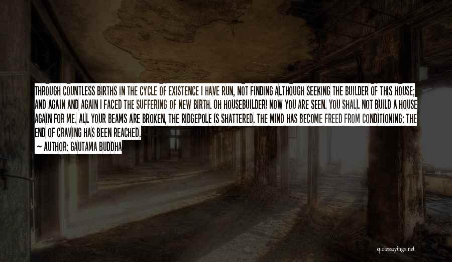 Gautama Buddha Quotes: Through Countless Births In The Cycle Of Existence I Have Run, Not Finding Although Seeking The Builder Of This House;